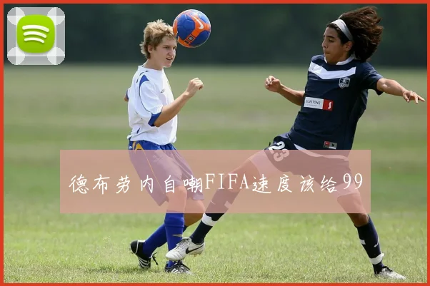 德布劳内自嘲FIFA速度该给99