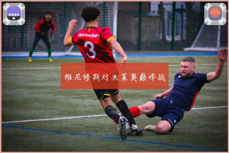 维尼修斯对决莱奥巅峰战