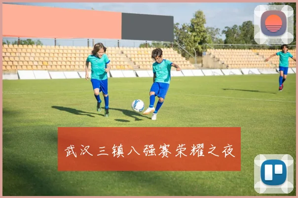 武汉三镇八强赛荣耀之夜