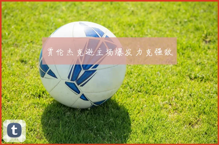 贾伦杰克逊主场爆发力克强敌