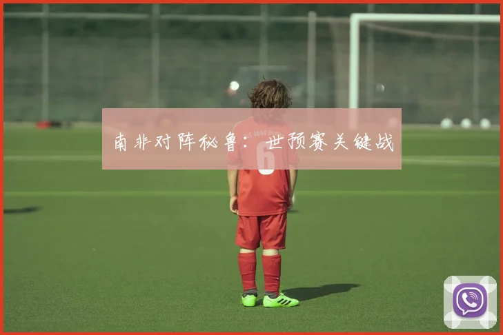 南非对阵秘鲁：世预赛关键战