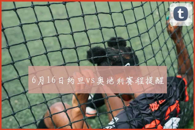 6月16日约旦vs奥地利赛程提醒