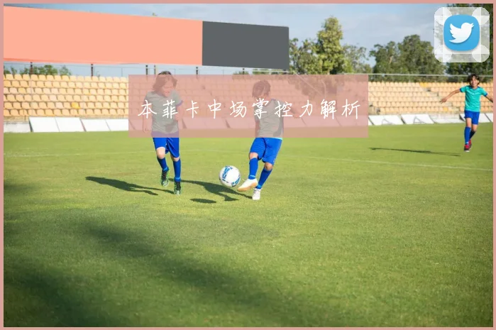 本菲卡中场掌控力解析