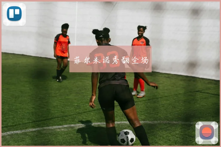 菲尔米诺秀翻全场