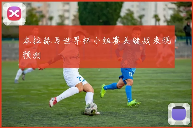 本拉赫马世界杯小组赛关键战表现预测