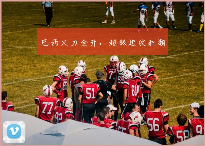 巴西火力全开,超级进攻狂潮