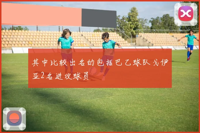 其中比较出名的包括巴乙球队戈伊亚2名进攻球员