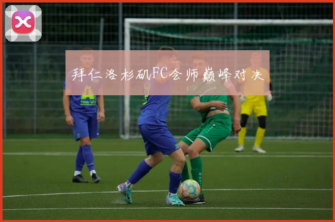 拜仁洛杉矶FC会师巅峰对决