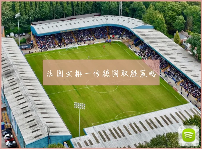 法国女排一传稳固取胜策略