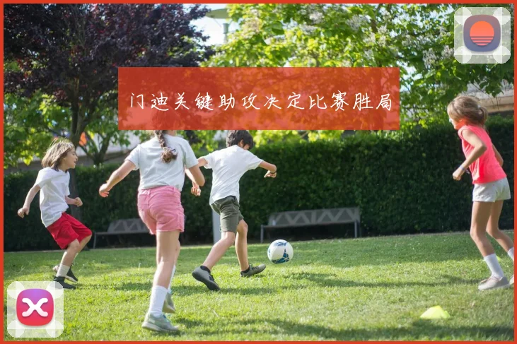 门迪关键助攻决定比赛胜局