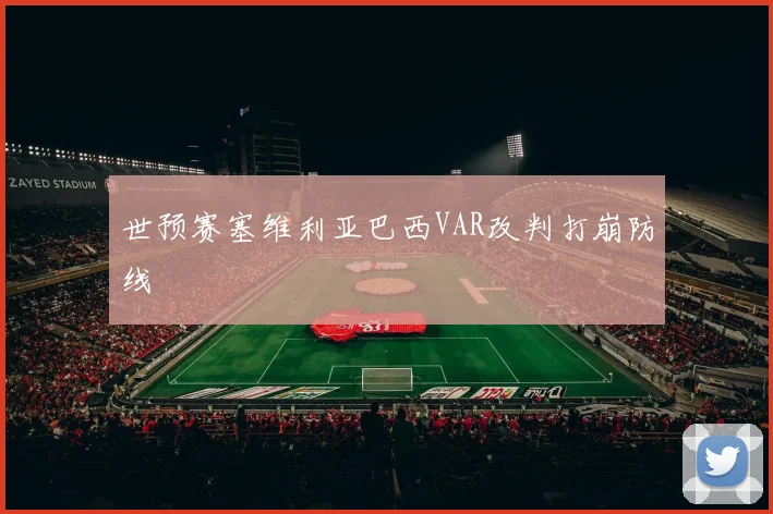 世预赛塞维利亚巴西VAR改判打崩防线