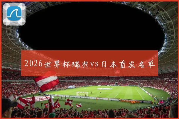 2026世界杯瑞典vs日本首发名单