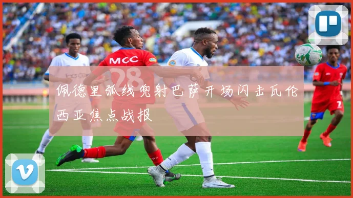 佩德里弧线兜射巴萨开场闪击瓦伦西亚焦点战报