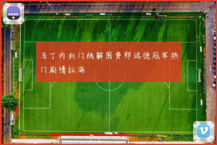 马丁内利门线解围费耶诺德冠军热门剧情拉满