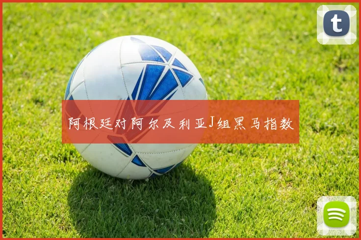 阿根廷对阿尔及利亚J组黑马指数