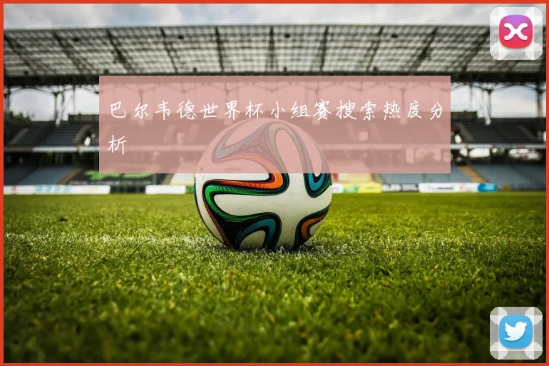 巴尔韦德世界杯小组赛搜索热度分析