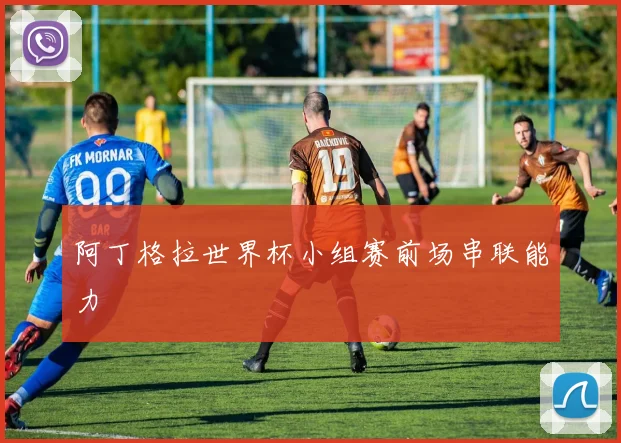 阿丁格拉世界杯小组赛前场串联能力