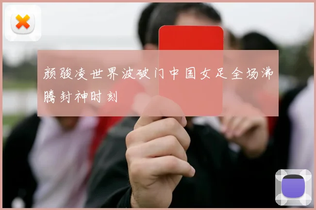 颜骏凌世界波破门中国女足全场沸腾封神时刻