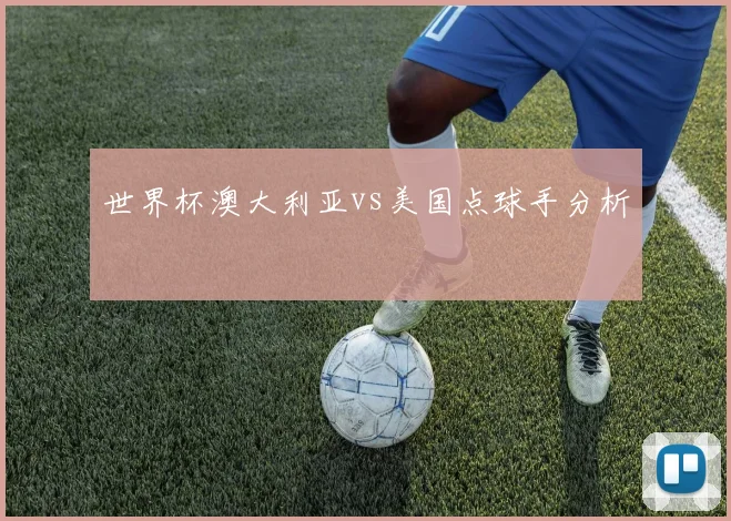 世界杯澳大利亚vs美国点球手分析