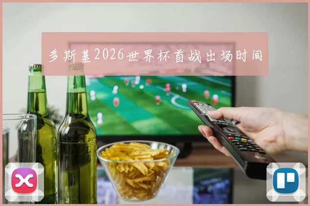 多斯基2026世界杯首战出场时间