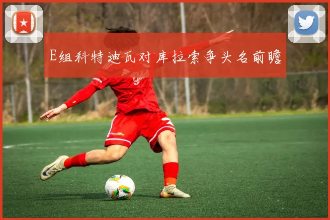 E组科特迪瓦对库拉索争头名前瞻