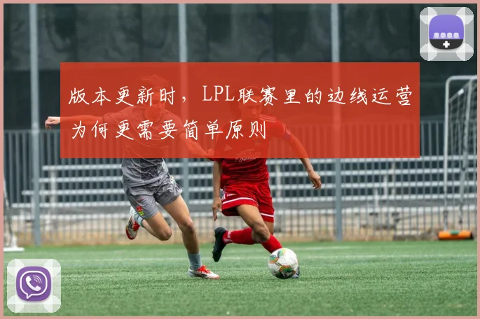 版本更新时，LPL联赛里的边线运营为何更需要简单原则