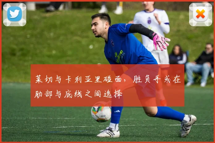 莱切与卡利亚里碰面，胜负手或在肋部与底线之间选择