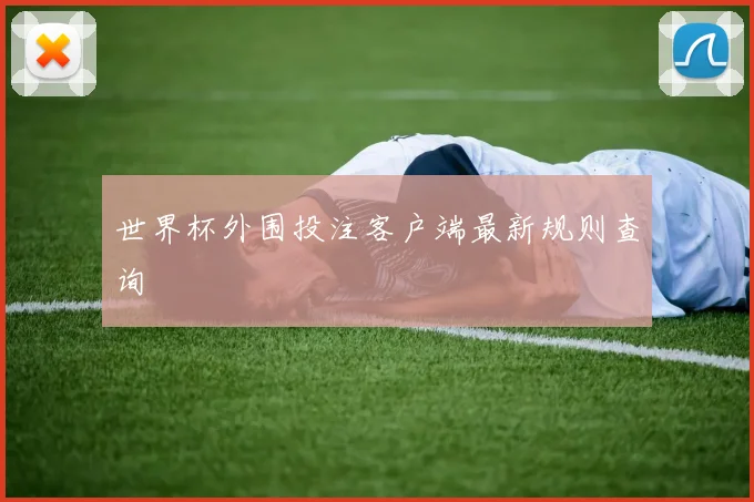 世界杯外围投注客户端最新规则查询