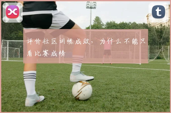 评价社区训练成效，为什么不能只看比赛成绩