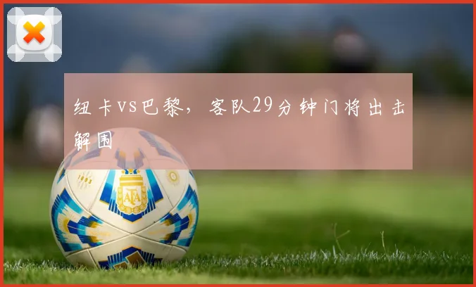 纽卡vs巴黎，客队29分钟门将出击解围