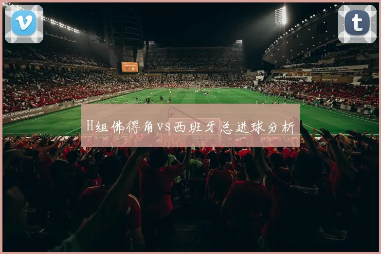H组佛得角vs西班牙总进球分析
