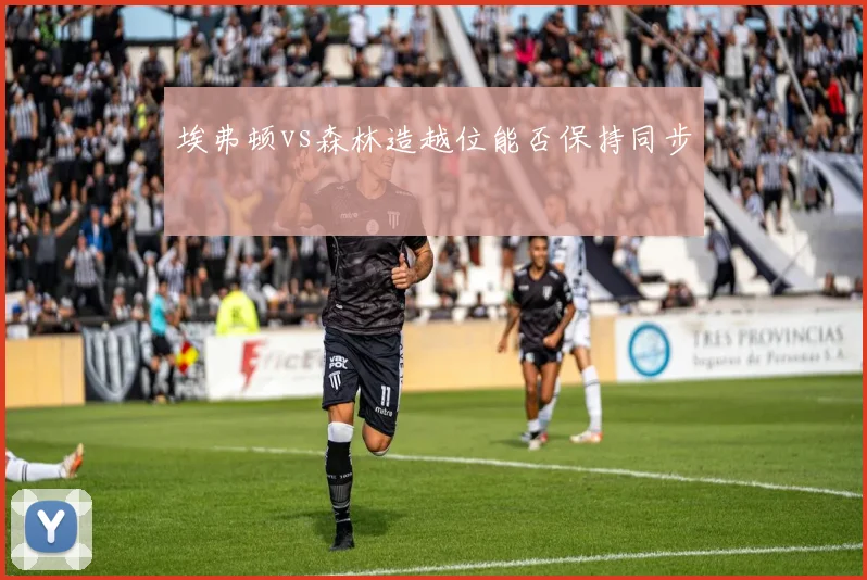 埃弗顿vs森林造越位能否保持同步