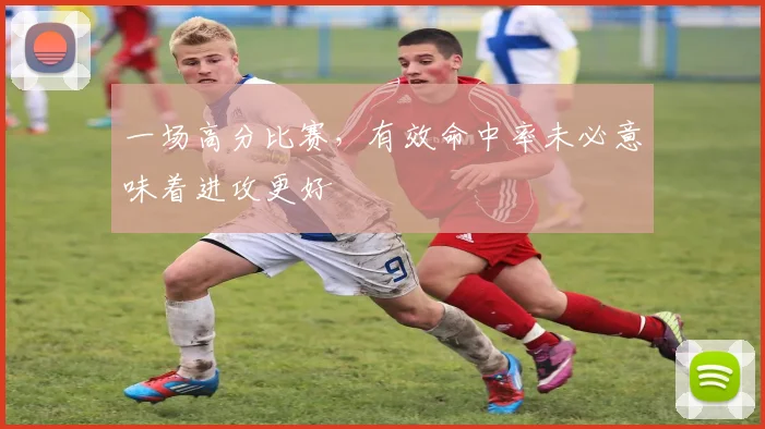 一场高分比赛，有效命中率未必意味着进攻更好