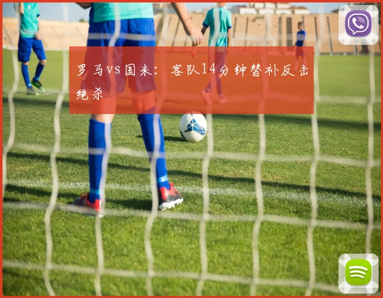 罗马vs国米：客队14分钟替补反击绝杀