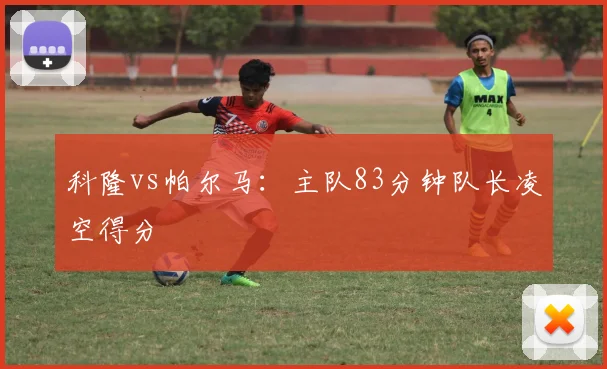 科隆vs帕尔马：主队83分钟队长凌空得分