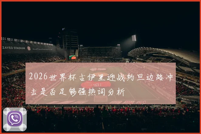 2026世界杯古伊里迎战约旦边路冲击是否足够强热词分析