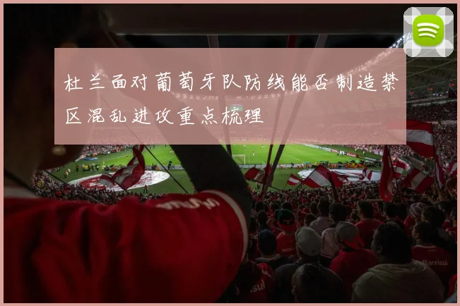 杜兰面对葡萄牙队防线能否制造禁区混乱进攻重点梳理