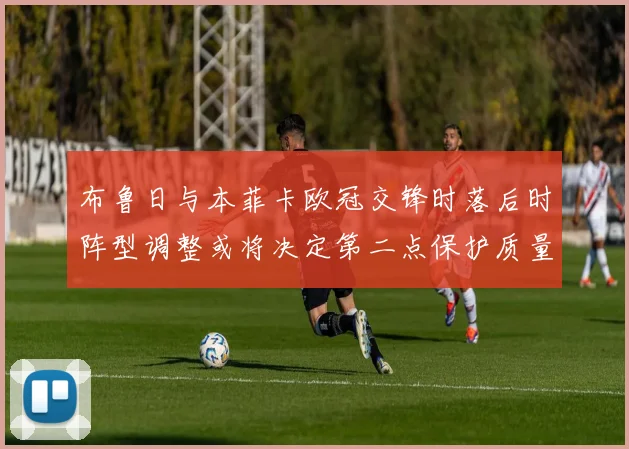 布鲁日与本菲卡欧冠交锋时落后时阵型调整或将决定第二点保护质量