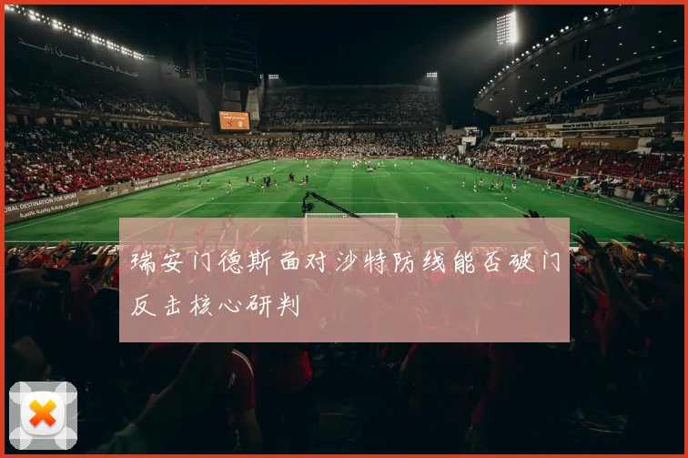 瑞安门德斯面对沙特防线能否破门反击核心研判