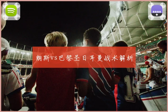 朗斯vs巴黎圣日耳曼战术解析