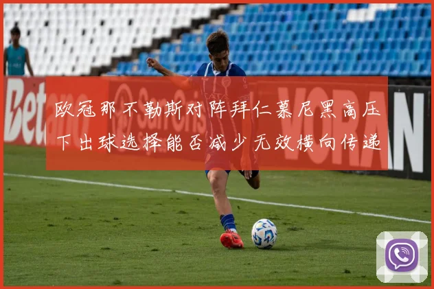 欧冠那不勒斯对阵拜仁慕尼黑高压下出球选择能否减少无效横向传递