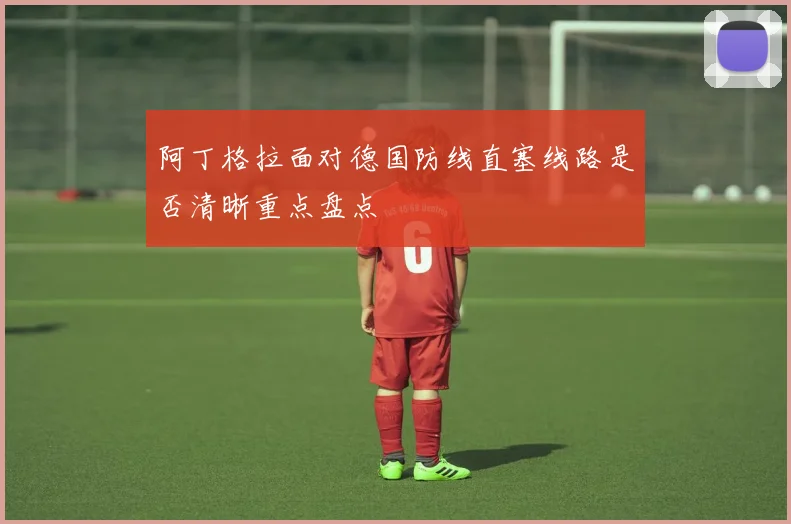 阿丁格拉面对德国防线直塞线路是否清晰重点盘点